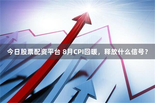 今日股票配资平台 8月CPI回暖，释放什么信号？