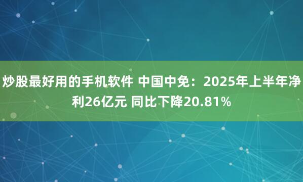 炒股最好用的手机软件 中国中免：2025年上半年净利26亿元 同比下降20.81%