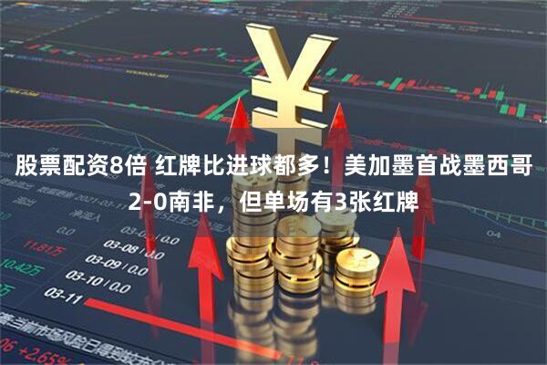 股票配资8倍 红牌比进球都多！美加墨首战墨西哥2-0南非，但单场有3张红牌