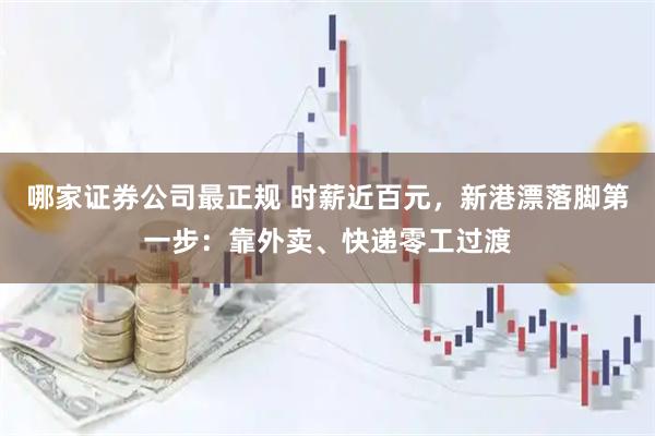 哪家证券公司最正规 时薪近百元，新港漂落脚第一步：靠外卖、快递零工过渡