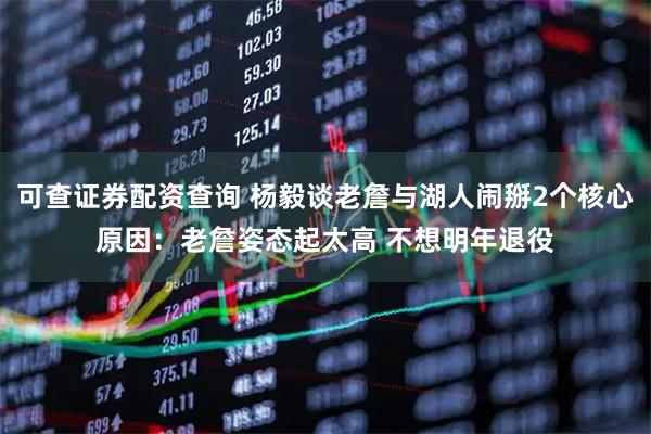 可查证券配资查询 杨毅谈老詹与湖人闹掰2个核心原因：老詹姿态起太高 不想明年退役